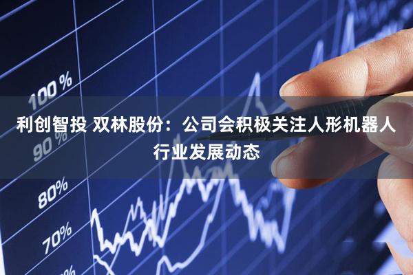 利创智投 双林股份：公司会积极关注人形机器人行业发展动态
