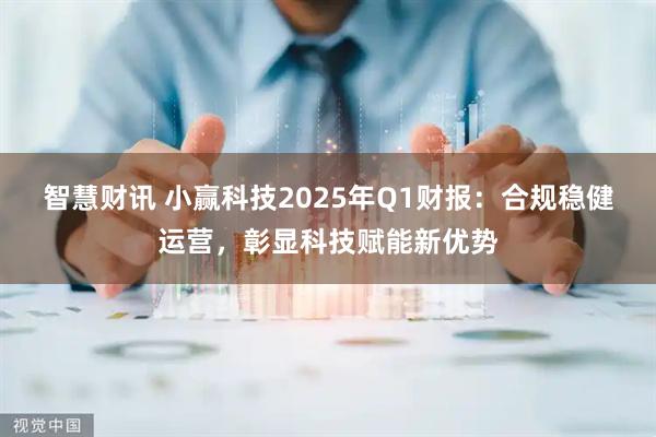 智慧财讯 小赢科技2025年Q1财报:合规稳健运营,彰显科技赋能新优势