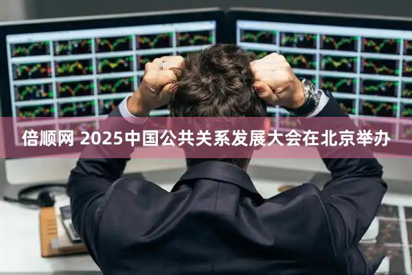 倍顺网 2025中国公共关系发展大会在北京举办