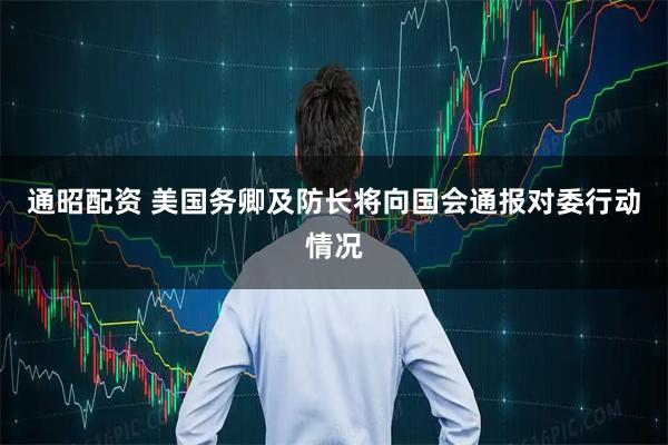 通昭配资 美国务卿及防长将向国会通报对委行动情况
