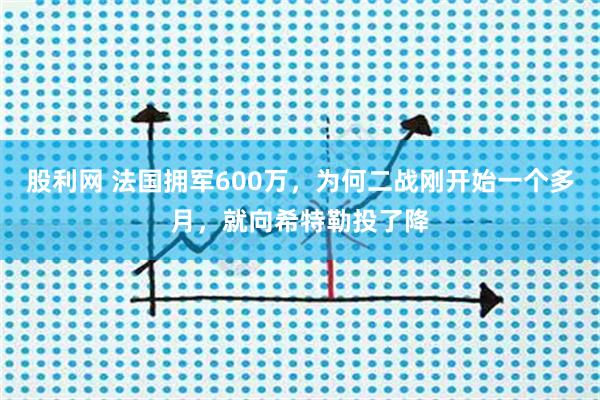 股利网 法国拥军600万，为何二战刚开始一个多月，就向希特勒投了降